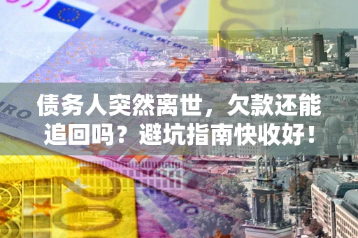 武汉债务人突然离世，欠款还能追回吗？避坑指南快收好！