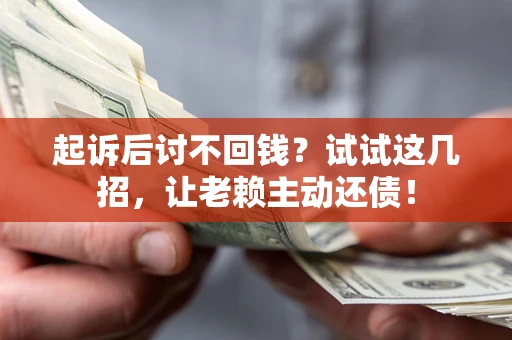 武汉起诉后讨不回钱？试试这几招，让老赖主动还债！