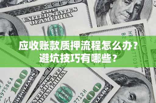 武汉应收账款质押流程怎么办？避坑技巧有哪些？