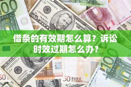 武汉借条的有效期怎么算？诉讼时效过期怎么办？