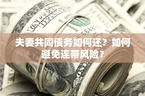 武汉夫妻共同债务如何还？如何避免连带风险？