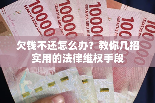 武汉欠钱不还怎么办？教你几招实用的法律维权手段