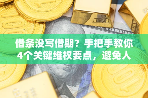 武汉借条没写借期？手把手教你4个关键维权要点，避免人财两空