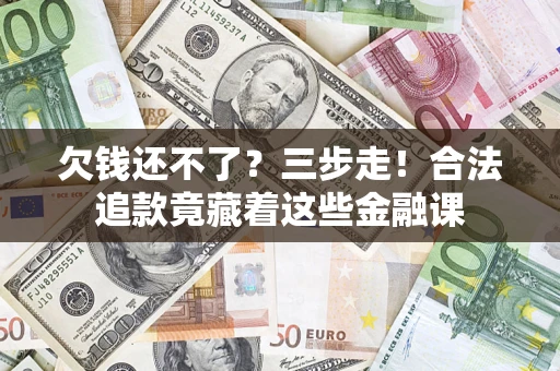 武汉欠钱还不了？三步走！合法追款竟藏着这些金融课