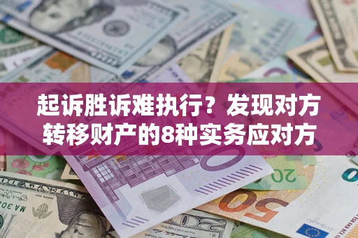 武汉起诉胜诉难执行？发现对方转移财产的8种实务应对方案