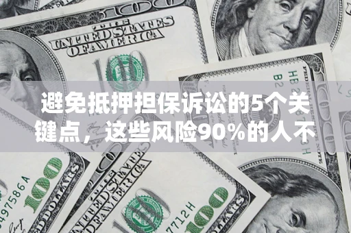武汉避免抵押担保诉讼的5个关键点，这些风险90%的人不知道！