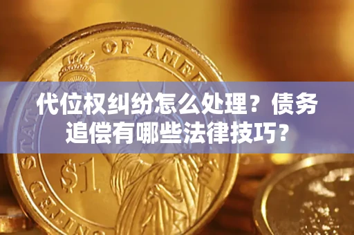 武汉代位权纠纷怎么处理？债务追偿有哪些法律技巧？