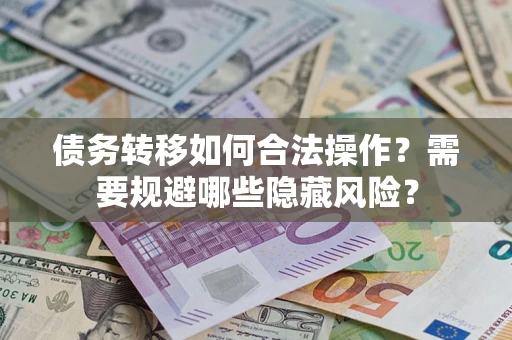 武汉债务转移如何合法操作？需要规避哪些隐藏风险？