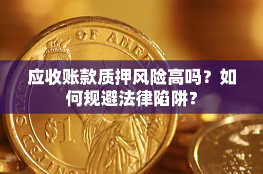 武汉应收账款质押风险高吗？如何规避法律陷阱？