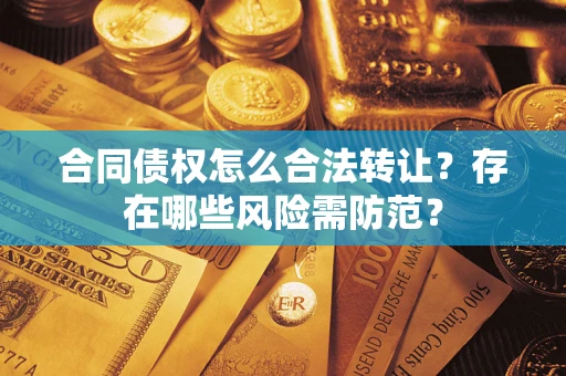 武汉合同债权怎么合法转让？存在哪些风险需防范？