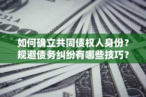 武汉如何确立共同债权人身份？规避债务纠纷有哪些技巧？