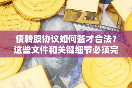 武汉债转股协议如何签才合法？这些文件和关键细节必须完整