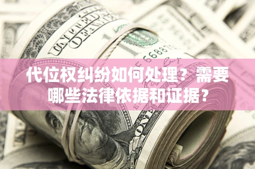 武汉代位权纠纷如何处理？需要哪些法律依据和证据？