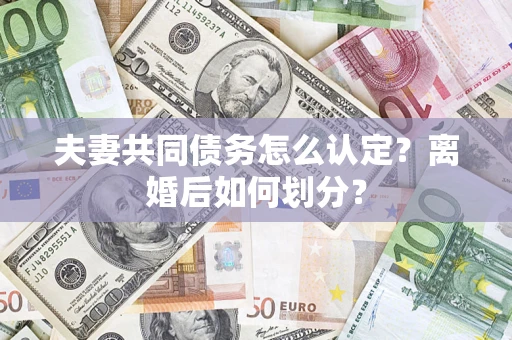 武汉夫妻共同债务怎么认定？离婚后如何划分？