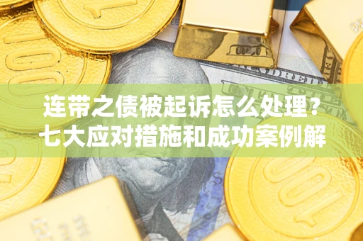 武汉连带之债被起诉怎么处理？七大应对措施和成功案例解析
