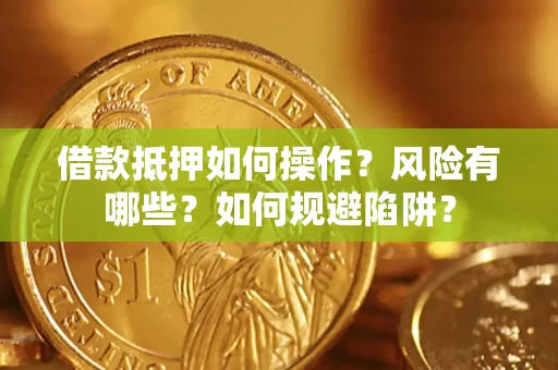 武汉借款抵押如何操作?风险有哪些?如何规避陷阱? 武汉借款抵押如何操作?风险有哪些?如何规避陷阱?