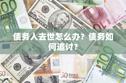 武汉债务人去世怎么办？债务如何追讨？