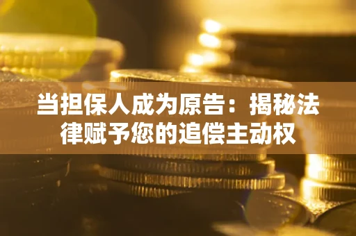 武汉当担保人成为原告:揭秘法律赋予您的追偿主动权 武汉当担保人成为原告:揭秘法律赋予您的追偿主动权