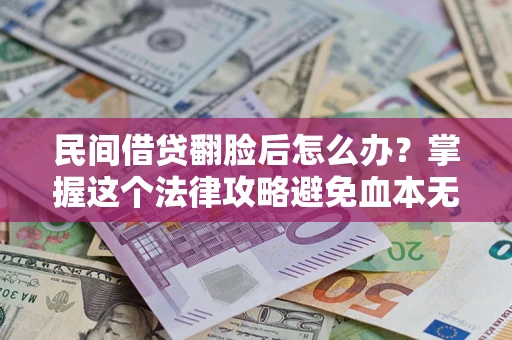 武汉民间借贷翻脸后怎么办？掌握这个法律攻略避免血本无归