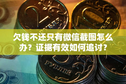 武汉欠钱不还只有微信截图怎么办？证据有效如何追讨？