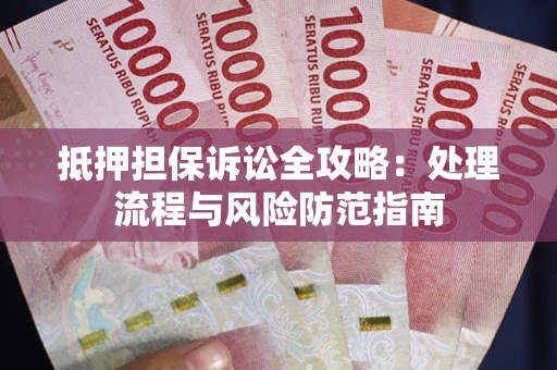 武汉抵押担保诉讼全攻略：处理流程与风险防范指南