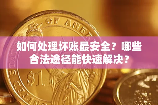 武汉如何处理坏账最安全？哪些合法途径能快速解决？
