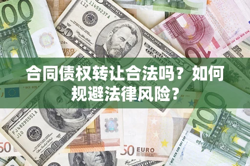 武汉合同债权转让合法吗？如何规避法律风险？
