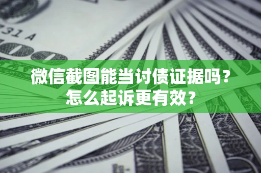 武汉微信截图能当讨债证据吗？怎么起诉更有效？