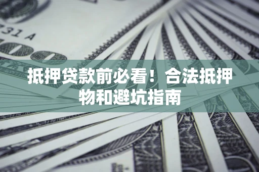 武汉抵押贷款前必看！合法抵押物和避坑指南