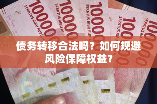 武汉债务转移合法吗？如何规避风险保障权益？