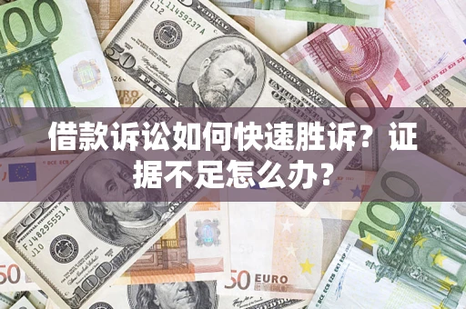 武汉借款诉讼如何快速胜诉？证据不足怎么办？