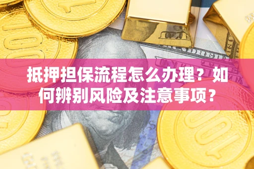 武汉抵押担保流程怎么办理？如何辨别风险及注意事项？