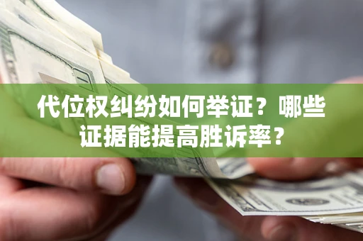 武汉代位权纠纷如何举证？哪些证据能提高胜诉率？