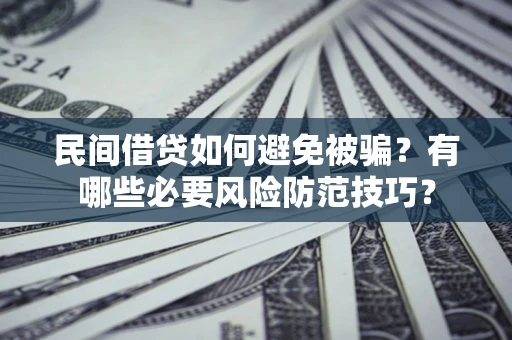 武汉民间借贷如何避免被骗？有哪些必要风险防范技巧？