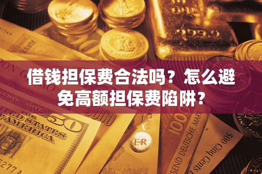 武汉借钱担保费合法吗？怎么避免高额担保费陷阱？