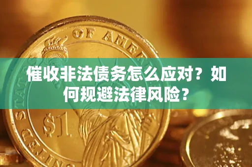 武汉催收非法债务怎么应对？如何规避法律风险？