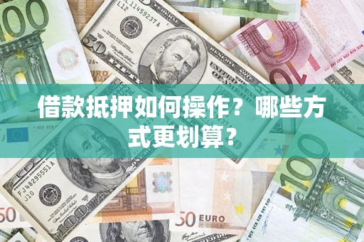 武汉借款抵押如何操作？哪些方式更划算？