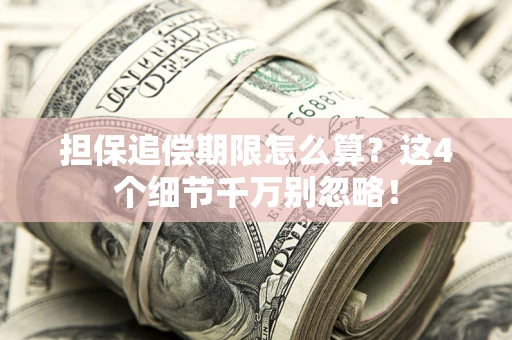 武汉担保追偿期限怎么算?这4个细节千万别忽略! 武汉担保追偿期限怎么算?这4个细节千万别忽略!