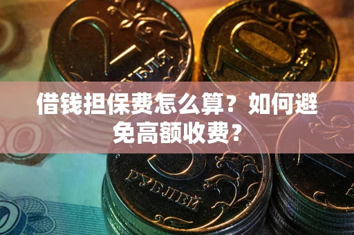 武汉借钱担保费怎么算？如何避免高额收费？
