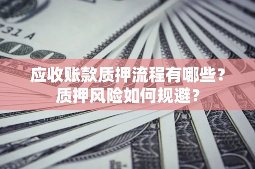 武汉应收账款质押流程有哪些？质押风险如何规避？