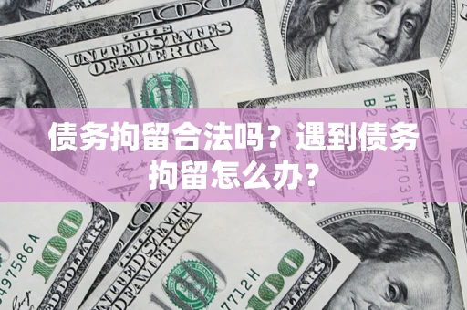 武汉债务拘留合法吗？遇到债务拘留怎么办？