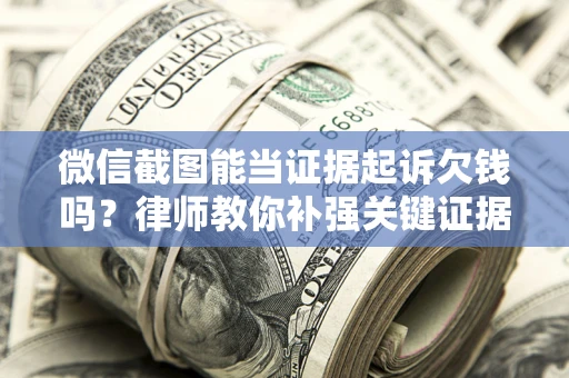 武汉微信截图能当证据起诉欠钱吗？律师教你补强关键证据