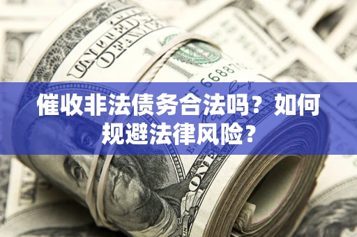 武汉催收非法债务合法吗？如何规避法律风险？