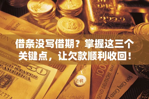 武汉借条没写借期？掌握这三个关键点，让欠款顺利收回！