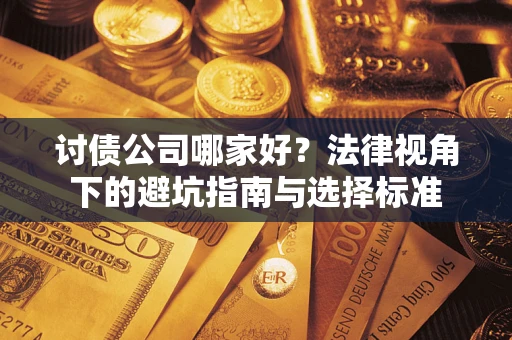 武汉讨债公司哪家好？法律视角下的避坑指南与选择标准