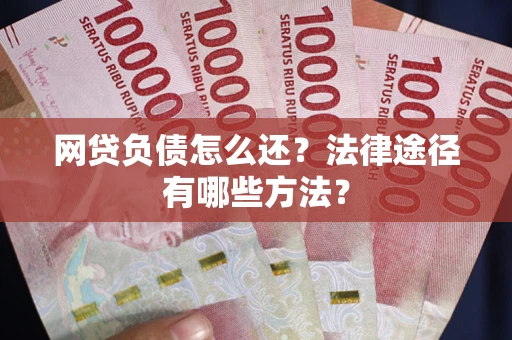 武汉网贷负债怎么还？法律途径有哪些方法？