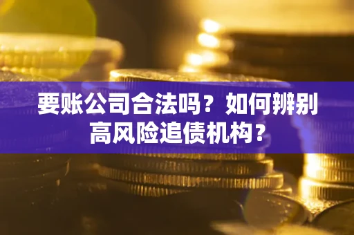 武汉要账公司合法吗？如何辨别高风险追债机构？