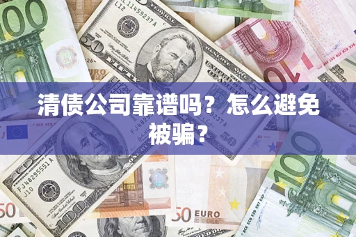 武汉清债公司靠谱吗？怎么避免被骗？