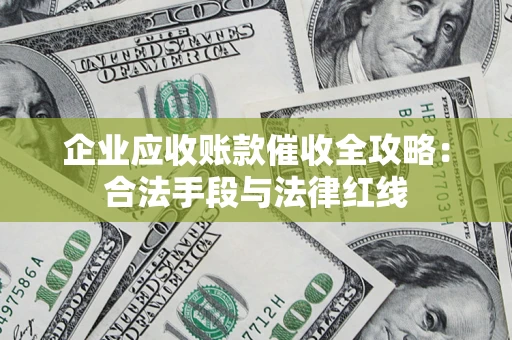 武汉企业应收账款催收全攻略：合法手段与法律红线