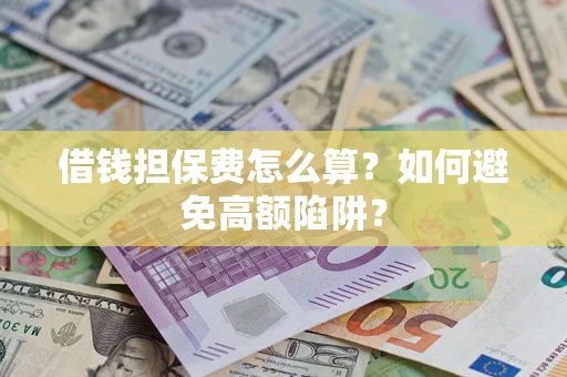 武汉借钱担保费怎么算？如何避免高额陷阱？